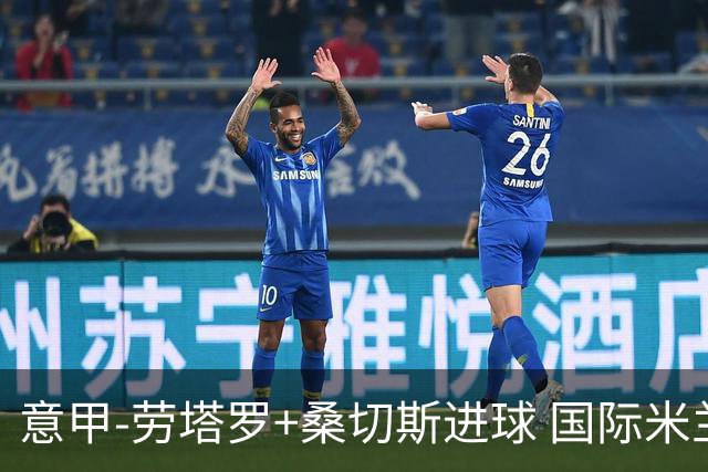 意甲-劳塔罗+桑切斯进球 国际米兰3-1力夺3连胜